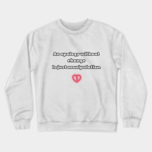 An apology without change is just manipulation. Crewneck Sweatshirt